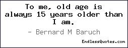 To me, old age is always 15 ye